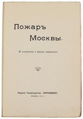 Пожар Москвы. По воспоминаниям и переписке современников. [В 2 ч. Ч. 1]. М.: Изд. т-ва «Образование», 1911.